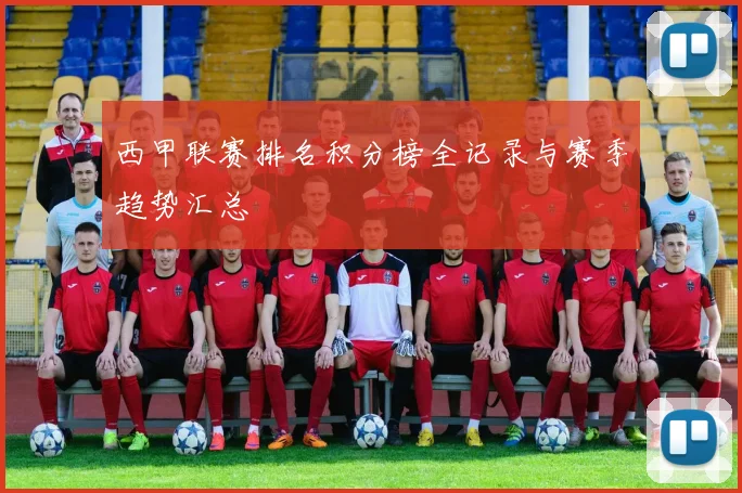 西甲联赛排名积分榜全记录与赛季趋势汇总