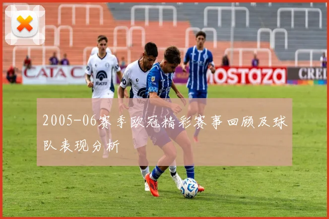 2005-06赛季欧冠精彩赛事回顾及球队表现分析