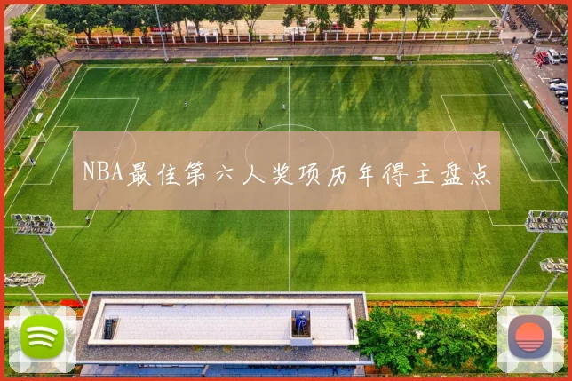 NBA最佳第六人奖项历年得主盘点