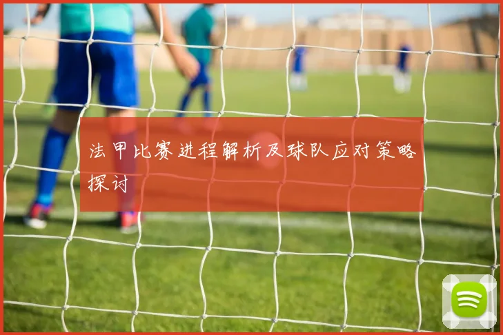 法甲比赛进程解析及球队应对策略探讨