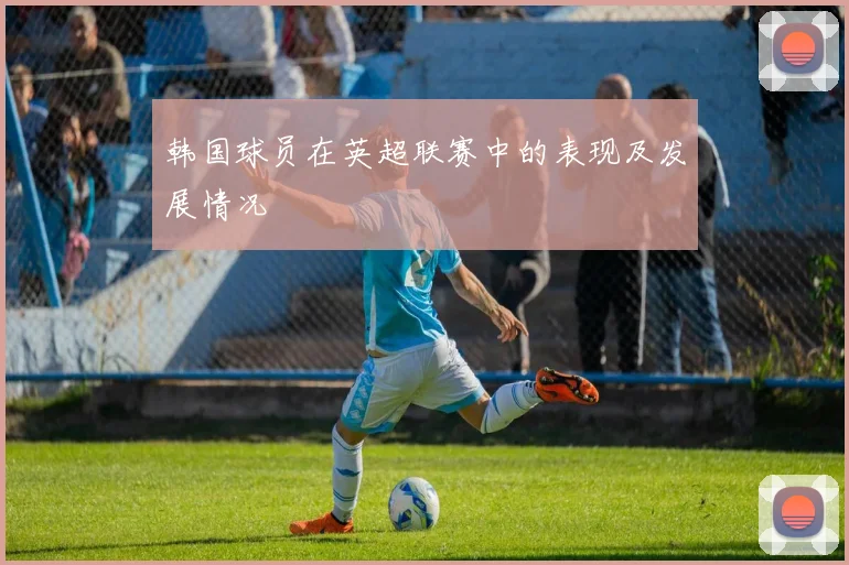 韩国球员在英超联赛中的表现及发展情况