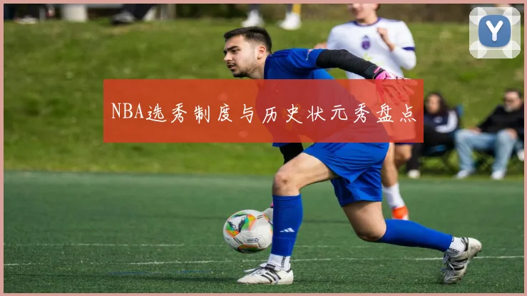 NBA选秀制度与历史状元秀盘点