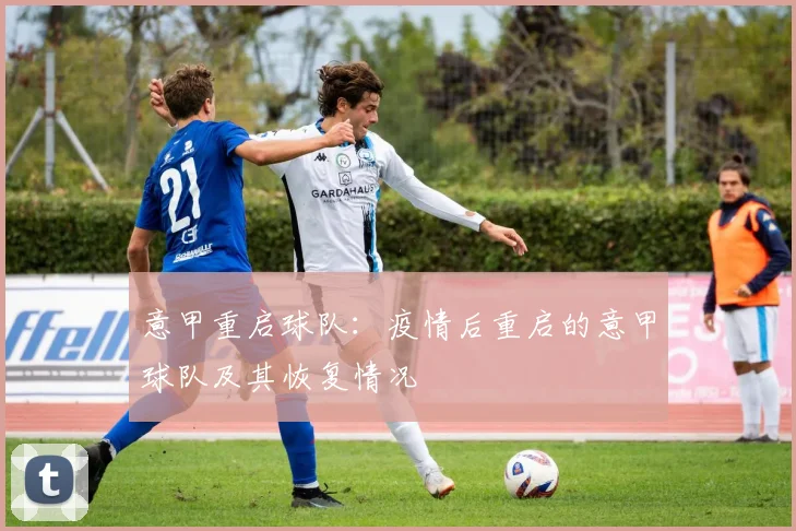 意甲重启球队:疫情后重启的意甲球队及其恢复情况