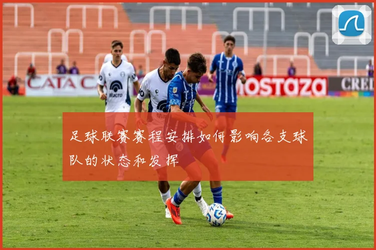 足球联赛赛程安排如何影响各支球队的状态和发挥