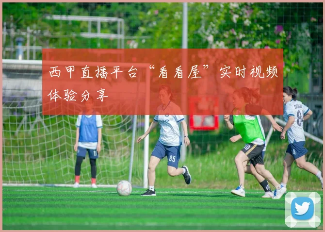 西甲直播平台“看看屋”实时视频体验分享