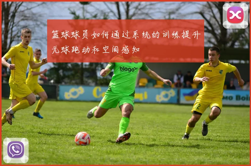 篮球球员如何通过系统的训练提升无球跑动和空间感知