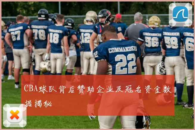 CBA球队背后赞助企业及冠名资金数据揭秘