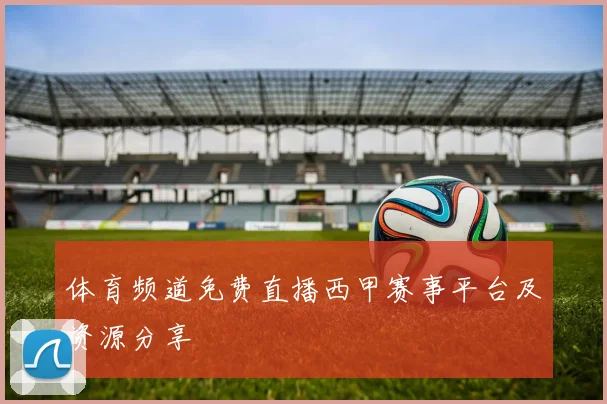 体育频道免费直播西甲赛事平台及资源分享
