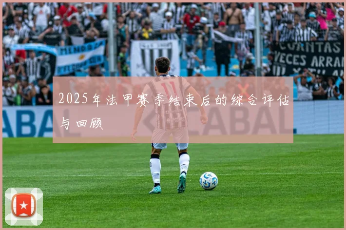 2025年法甲赛季结束后的综合评估与回顾