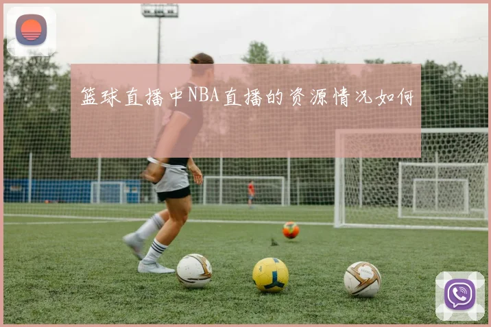 篮球直播中NBA直播的资源情况如何