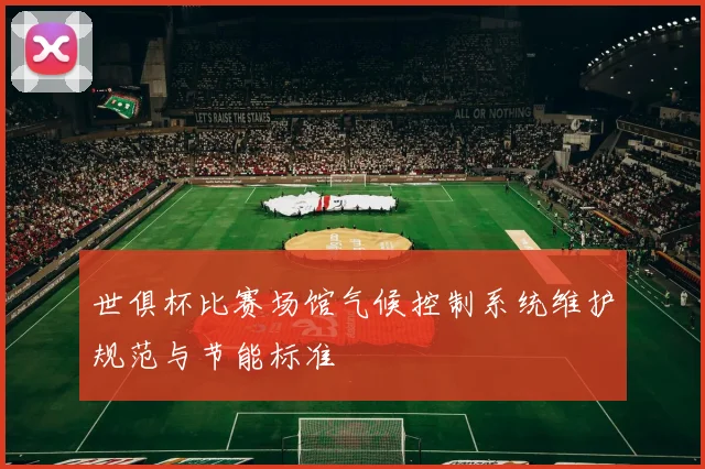 世俱杯比赛场馆气候控制系统维护规范与节能标准