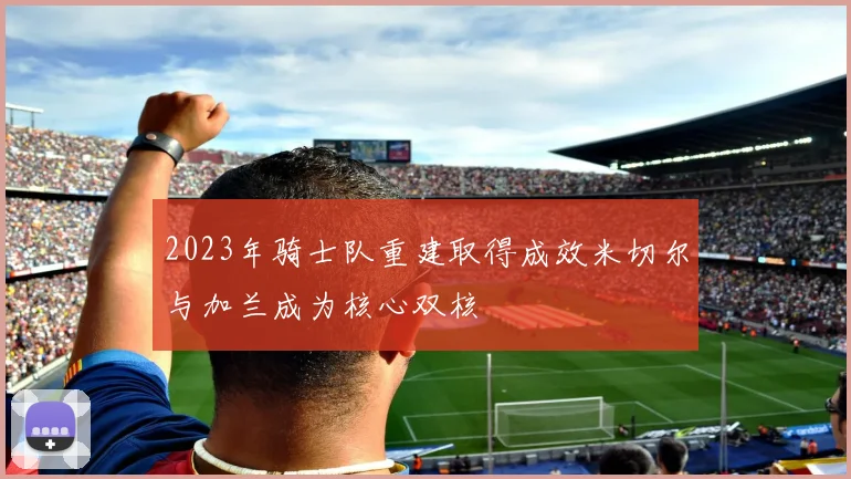 2023年骑士队重建取得成效米切尔与加兰成为核心双核